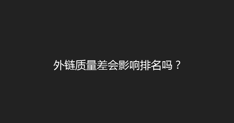 外链质量差会影响排名吗？ 封面图