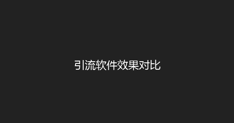 引流软件效果对比 封面图