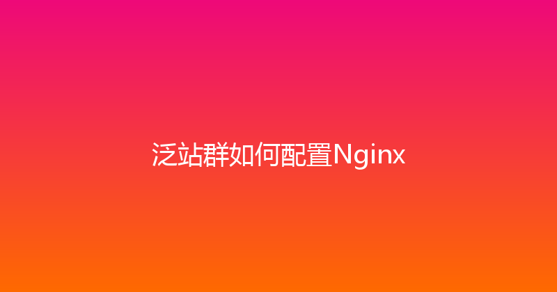 泛站群如何配置Nginx 封面图