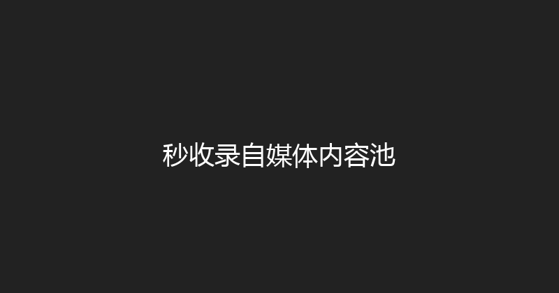 秒收录自媒体内容池 封面图