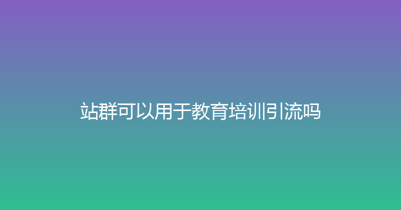 站群可以用于教育培训引流吗 封面图