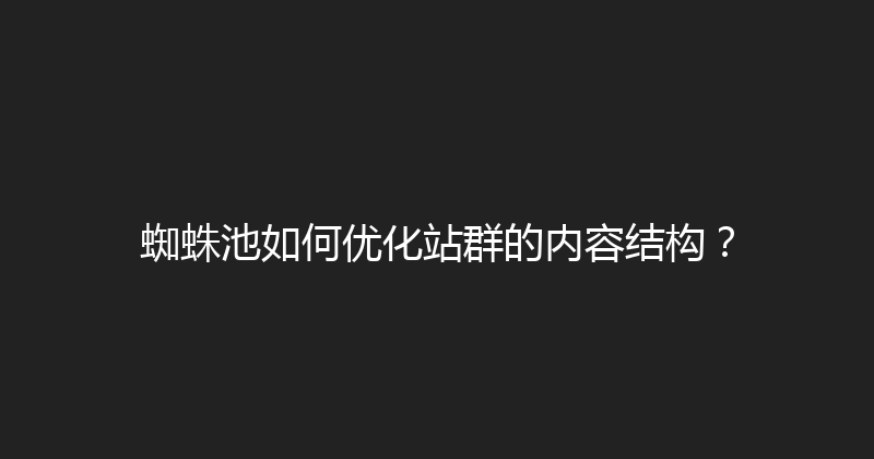 蜘蛛池如何优化站群的内容结构？ 封面图