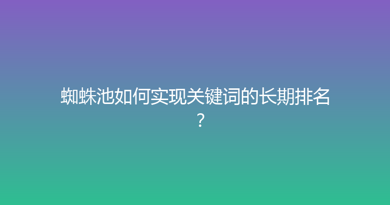 蜘蛛池如何实现关键词的长期排名？ 封面图