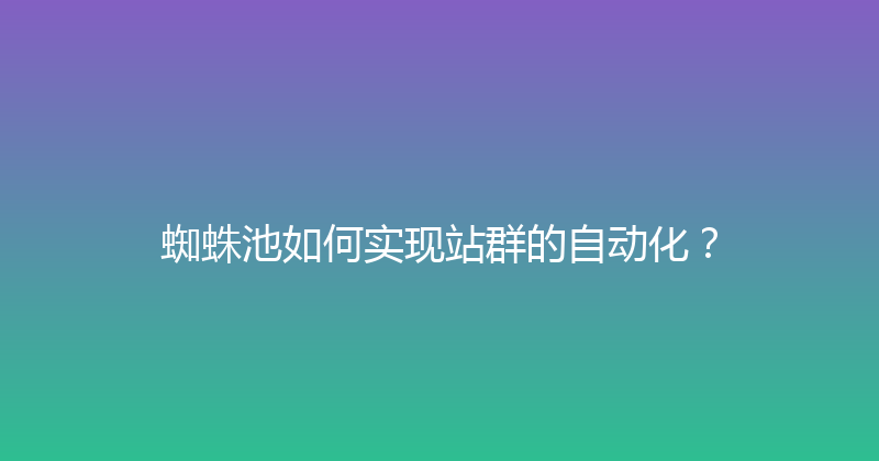 蜘蛛池如何实现站群的自动化？ 封面图