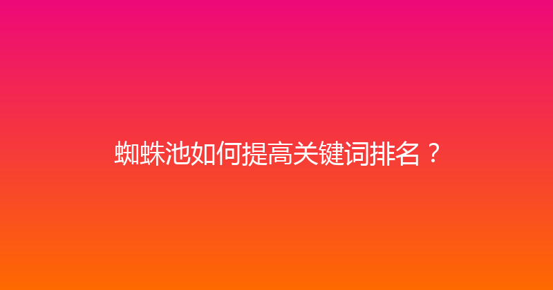 蜘蛛池如何提高关键词排名？ 封面图