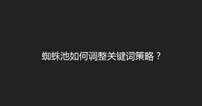 蜘蛛池如何调整关键词策略？ 封面图