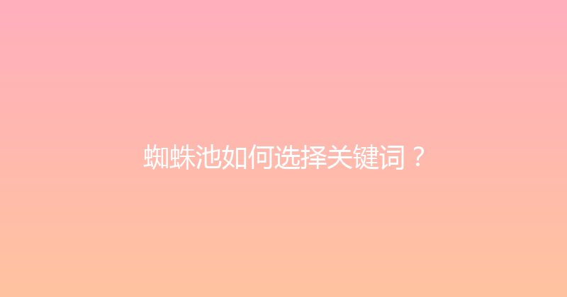 蜘蛛池如何选择关键词？ 封面图