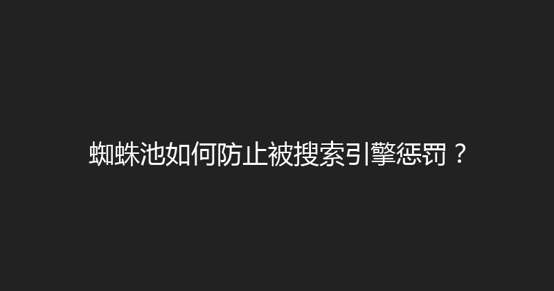 蜘蛛池如何防止被搜索引擎惩罚？ 封面图
