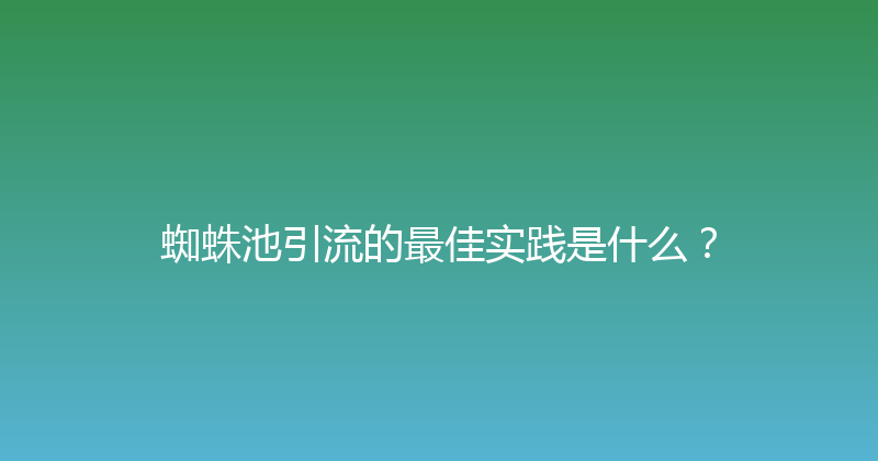 蜘蛛池引流的最佳实践是什么？ 封面图