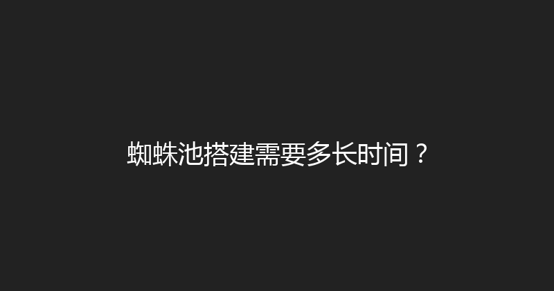 蜘蛛池搭建需要多长时间？ 封面图
