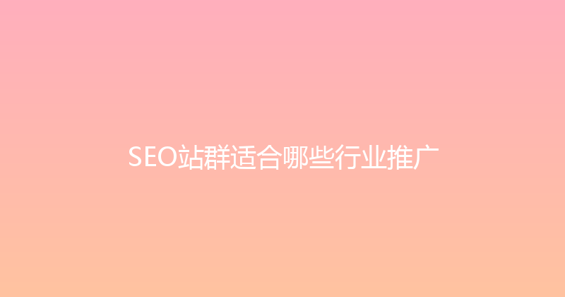 SEO站群适合哪些行业推广 封面图